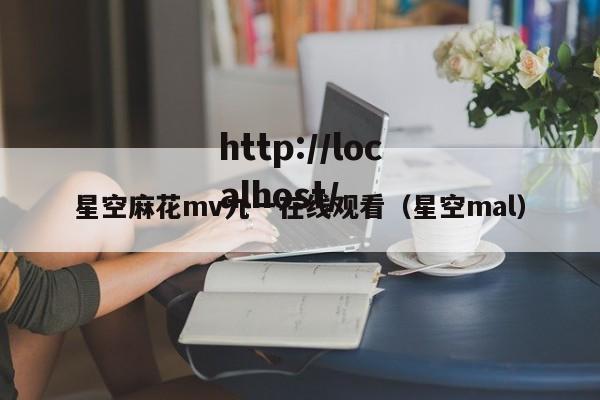 星空麻花mv九一在线观看(星空mal)