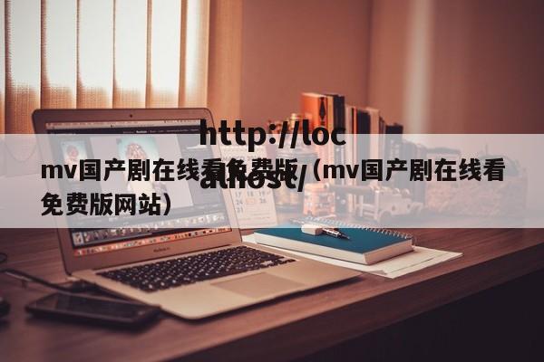 mv国产剧在线看免费版(mv国产剧在线看免费版网站)