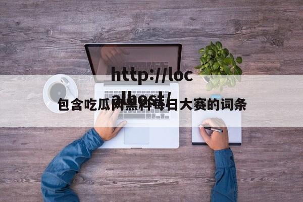 包含吃瓜网黑料每日大赛的词条