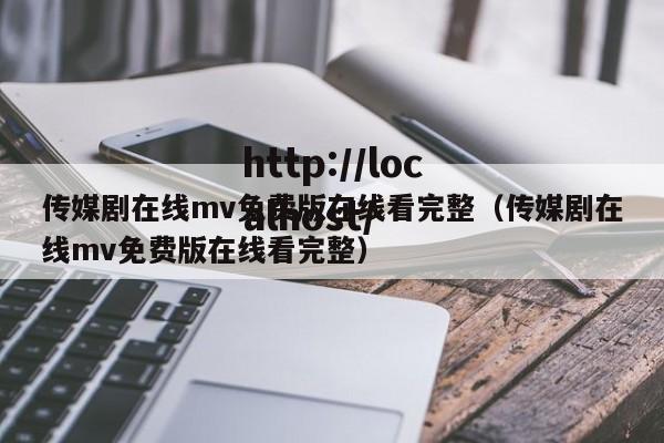 传媒剧在线mv免费版在线看完整(传媒剧在线mv免费版在线看完整)